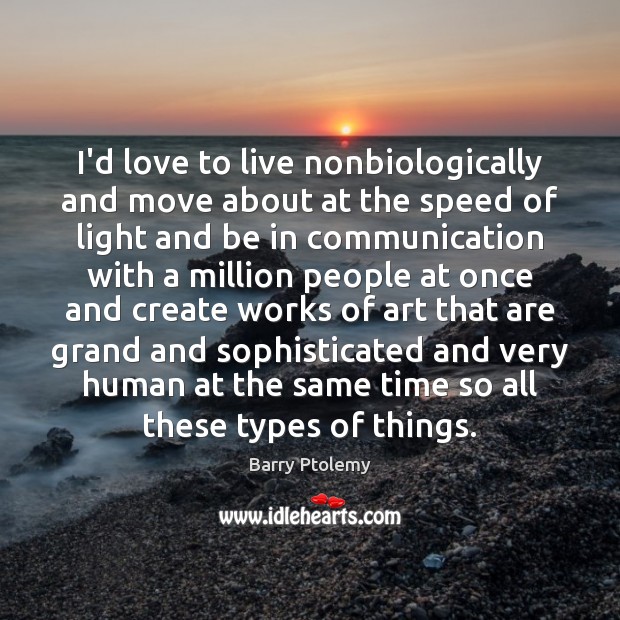I’d love to live nonbiologically and move about at the speed of Barry Ptolemy Picture Quote
