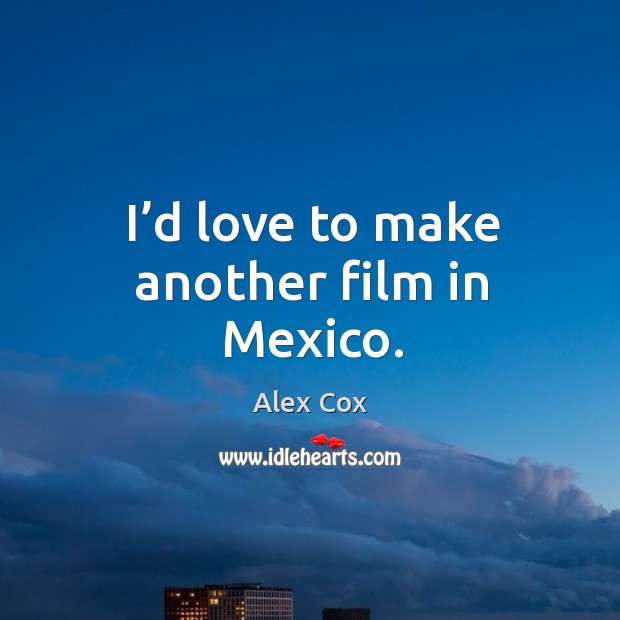 I’d love to make another film in mexico. Alex Cox Picture Quote