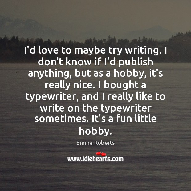 I’d love to maybe try writing. I don’t know if I’d publish Image