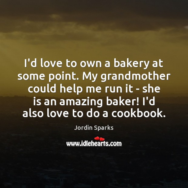 I’d love to own a bakery at some point. My grandmother could Jordin Sparks Picture Quote
