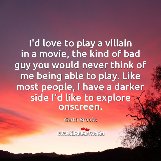 I’d love to play a villain in a movie, the kind of Garth Brooks Picture Quote