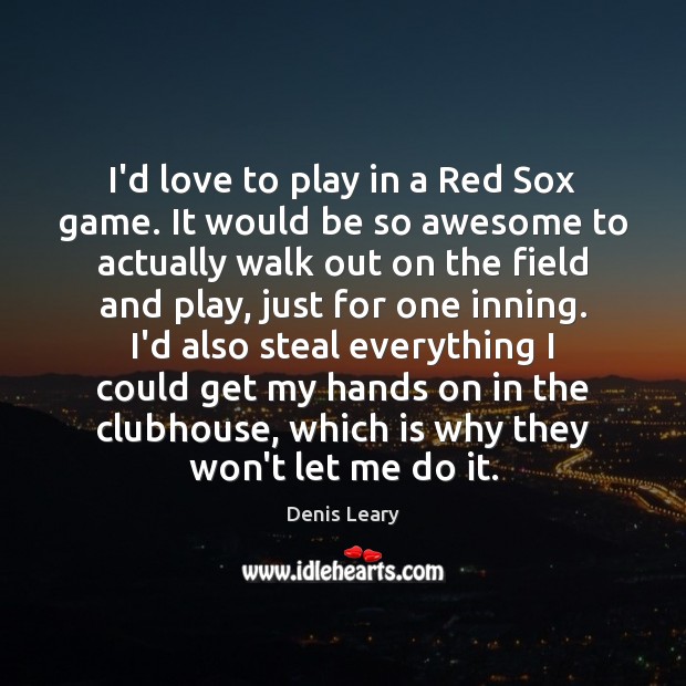 I’d love to play in a Red Sox game. It would be Denis Leary Picture Quote