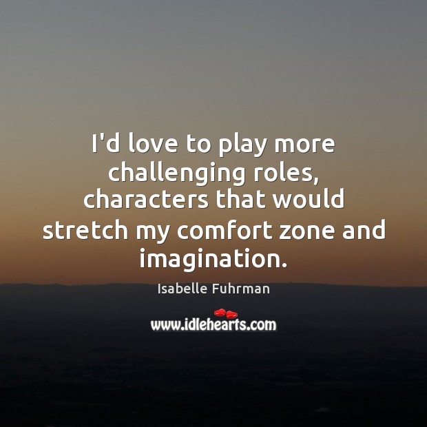 I’d love to play more challenging roles, characters that would stretch my Isabelle Fuhrman Picture Quote