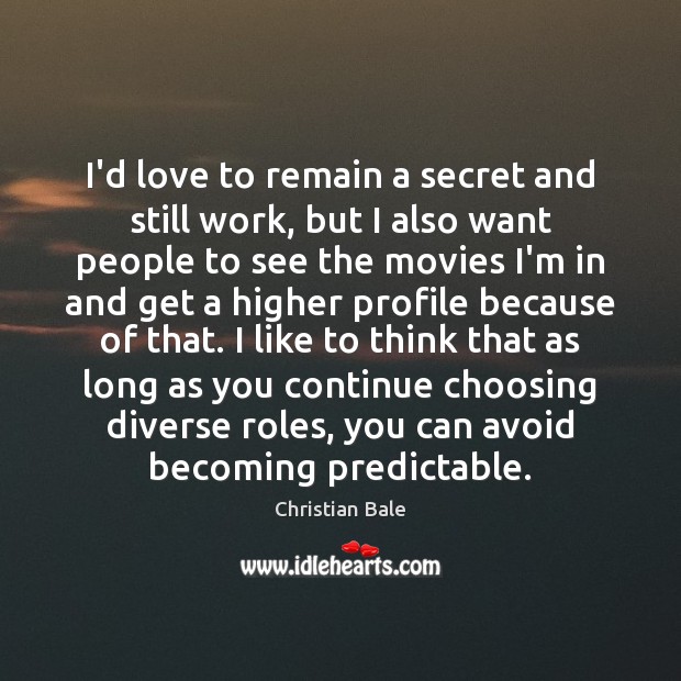 I’d love to remain a secret and still work, but I also Christian Bale Picture Quote