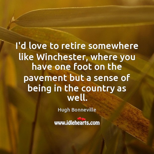 I’d love to retire somewhere like Winchester, where you have one foot Image