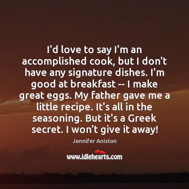 I’d love to say I’m an accomplished cook, but I don’t have Jennifer Aniston Picture Quote