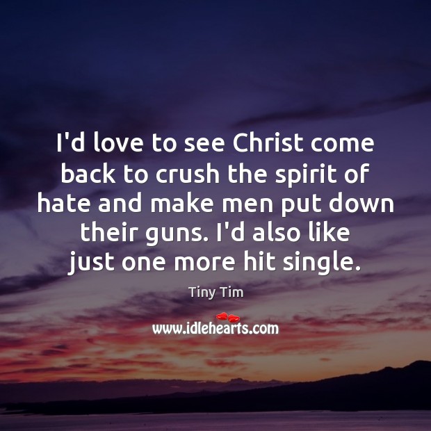 I’d love to see Christ come back to crush the spirit of Tiny Tim Picture Quote