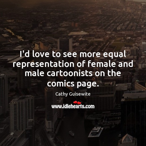 I’d love to see more equal representation of female and male cartoonists Cathy Guisewite Picture Quote