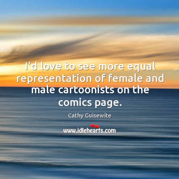 I’d love to see more equal representation of female and male cartoonists on the comics page. Cathy Guisewite Picture Quote
