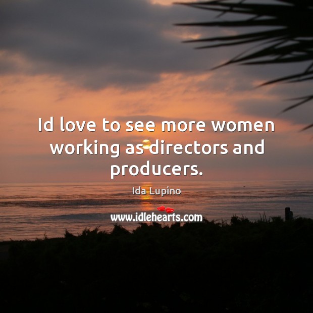 Id love to see more women working as directors and producers. Ida Lupino Picture Quote