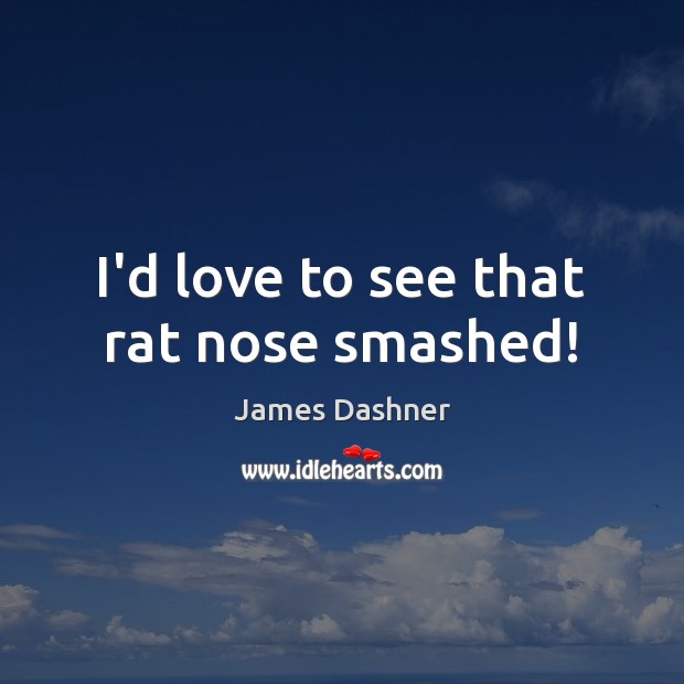 I’d love to see that rat nose smashed! James Dashner Picture Quote
