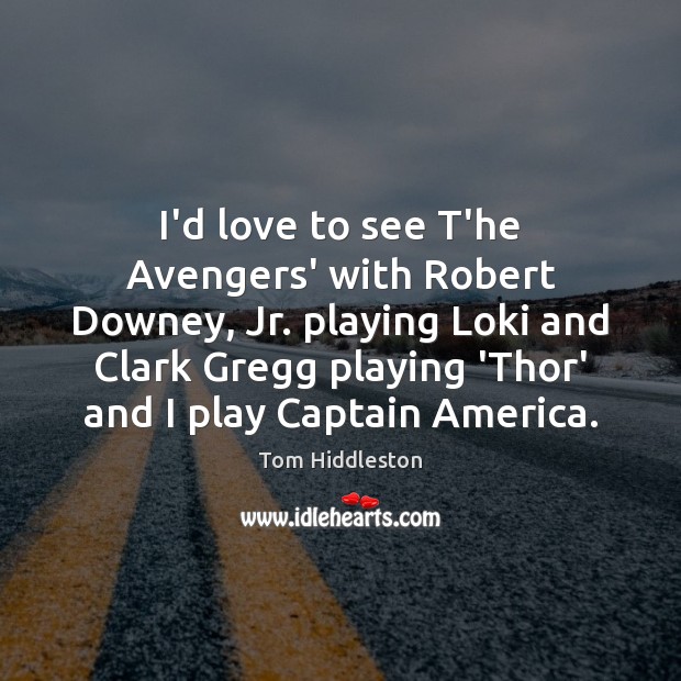 I’d love to see T’he Avengers’ with Robert Downey, Jr. playing Loki Tom Hiddleston Picture Quote