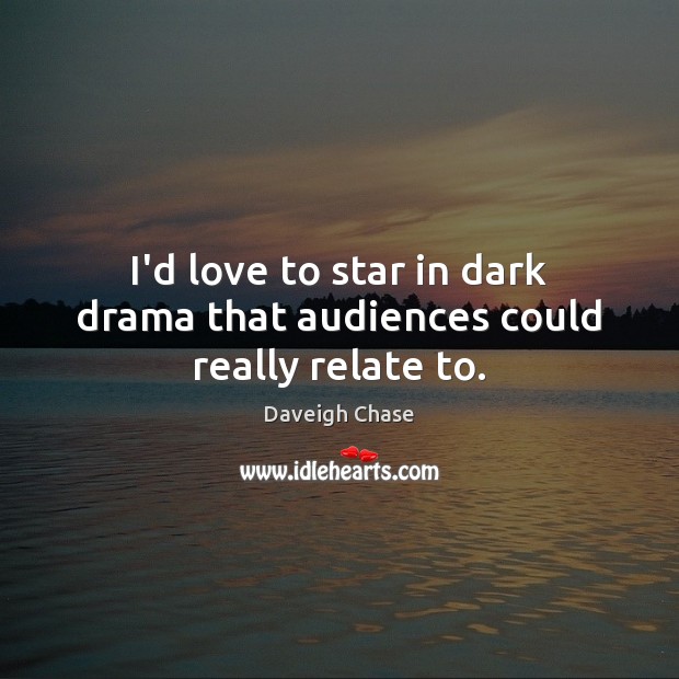I’d love to star in dark drama that audiences could really relate to. Image