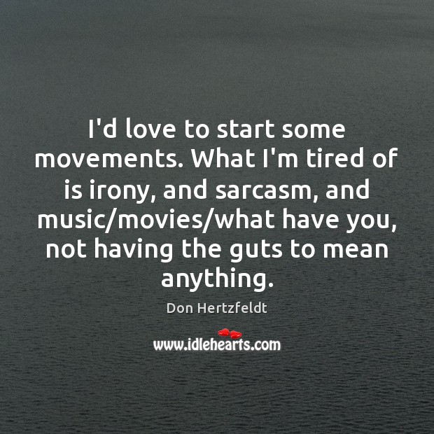 I’d love to start some movements. What I’m tired of is irony, Don Hertzfeldt Picture Quote