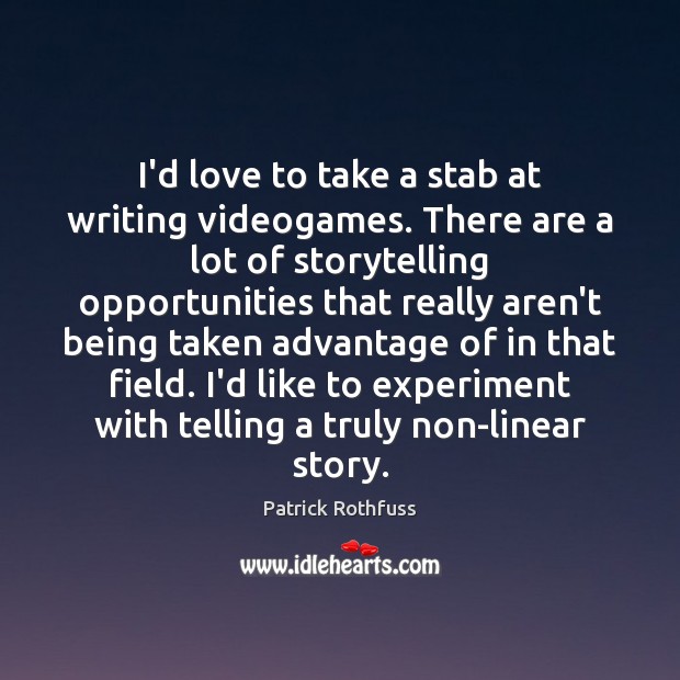 I’d love to take a stab at writing videogames. There are a Patrick Rothfuss Picture Quote