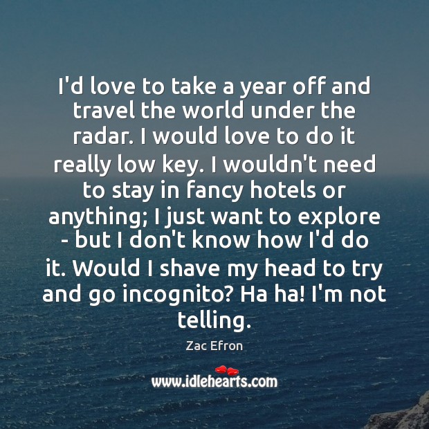 I’d love to take a year off and travel the world under 