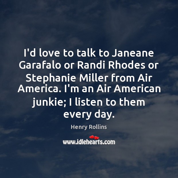 I’d love to talk to Janeane Garafalo or Randi Rhodes or Stephanie Henry Rollins Picture Quote