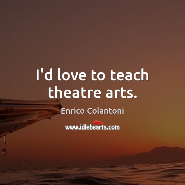 I’d love to teach theatre arts. Image