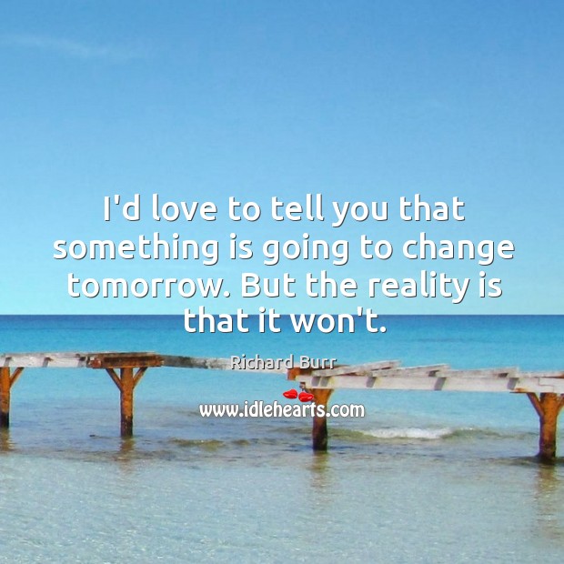 I’d love to tell you that something is going to change tomorrow. Richard Burr Picture Quote