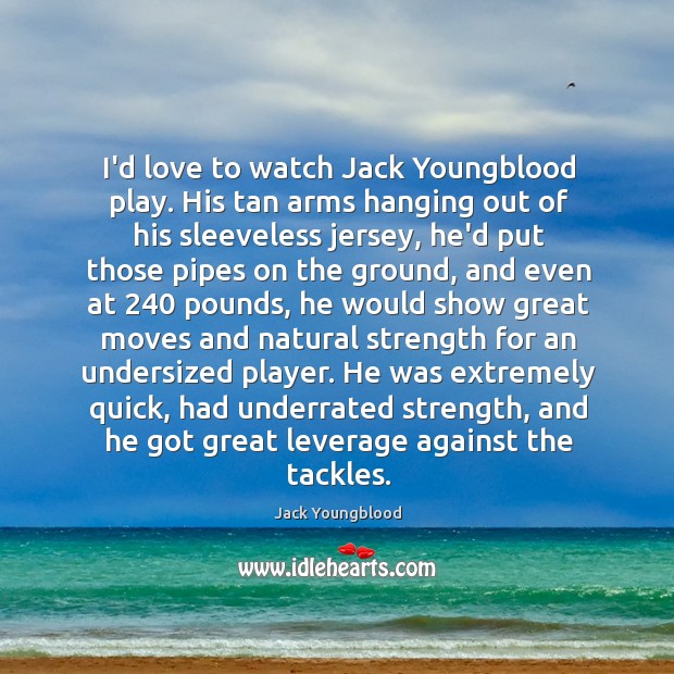 I’d love to watch Jack Youngblood play. His tan arms hanging out Jack Youngblood Picture Quote