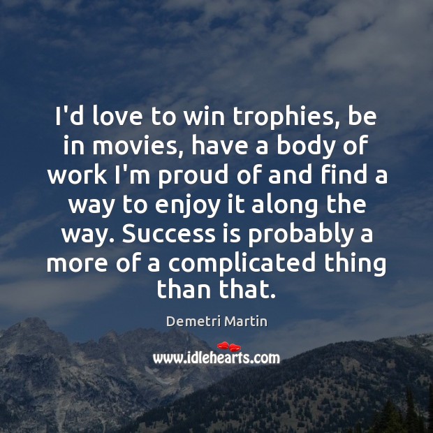 I’d love to win trophies, be in movies, have a body of Demetri Martin Picture Quote