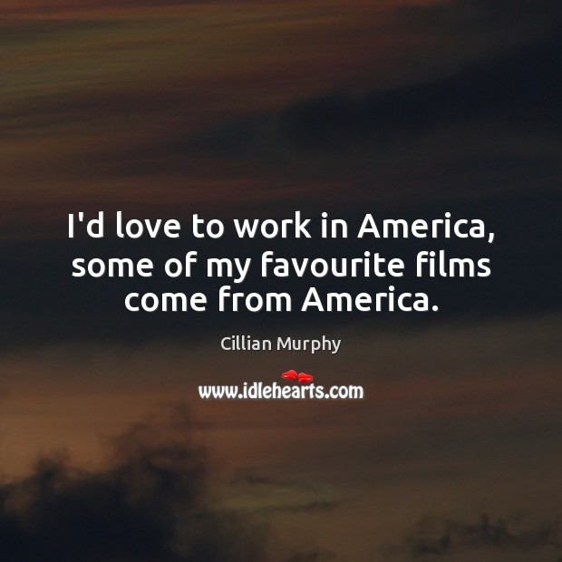 I’d love to work in America, some of my favourite films come from America. Cillian Murphy Picture Quote