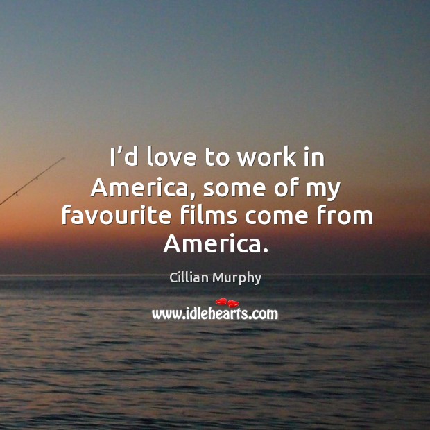 I’d love to work in america, some of my favourite films come from america. Cillian Murphy Picture Quote