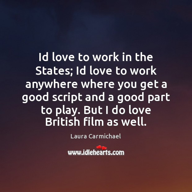 Id love to work in the States; Id love to work anywhere Laura Carmichael Picture Quote