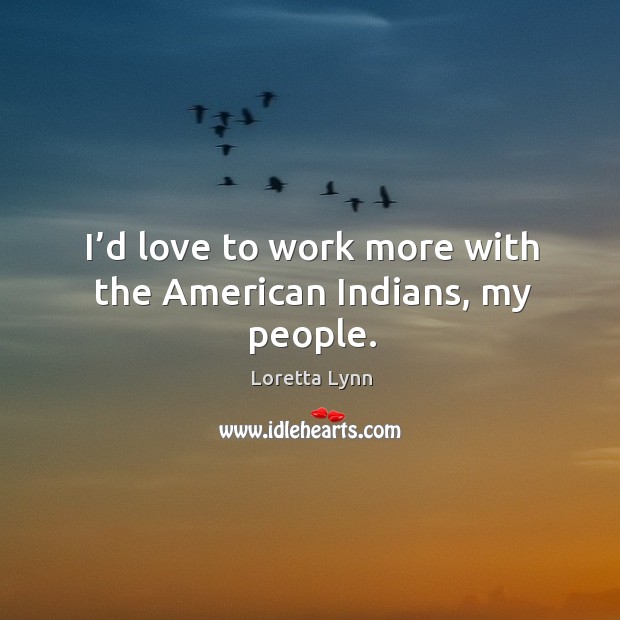 I’d love to work more with the american indians, my people. Image