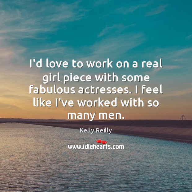 I’d love to work on a real girl piece with some fabulous Kelly Reilly Picture Quote