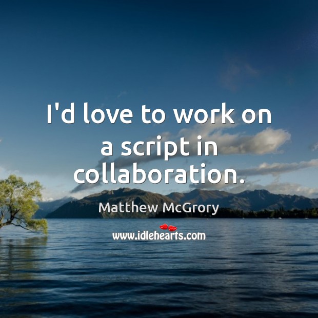 I’d love to work on a script in collaboration. Matthew McGrory Picture Quote