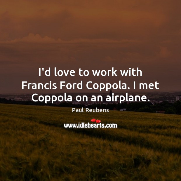 I’d love to work with Francis Ford Coppola. I met Coppola on an airplane. Paul Reubens Picture Quote