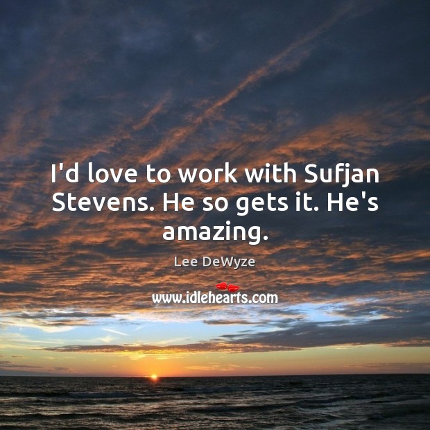 I’d love to work with Sufjan Stevens. He so gets it. He’s amazing. Lee DeWyze Picture Quote