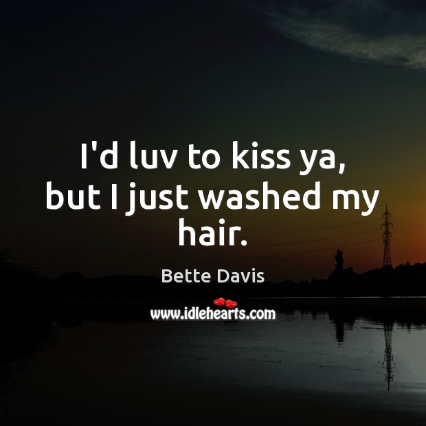 I’d luv to kiss ya, but I just washed my hair. Bette Davis Picture Quote