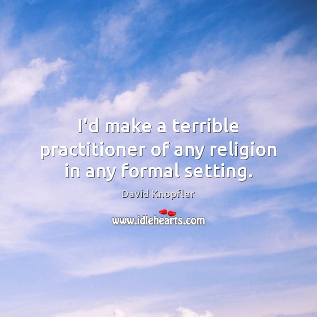 I’d make a terrible practitioner of any religion in any formal setting. David Knopfler Picture Quote