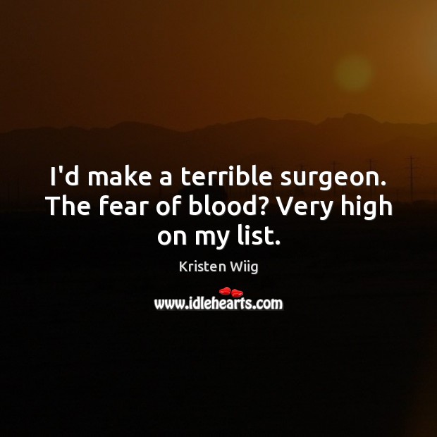 I’d make a terrible surgeon. The fear of blood? Very high on my list. Kristen Wiig Picture Quote