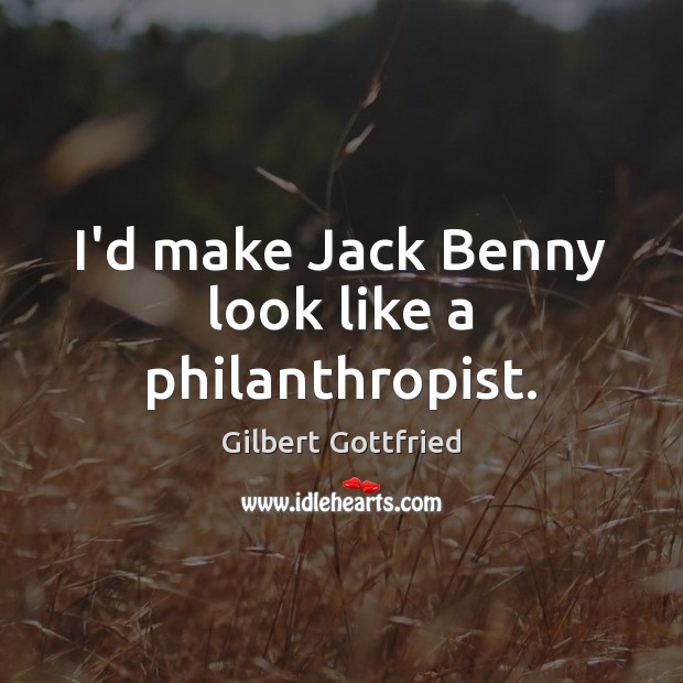 I’d make Jack Benny look like a philanthropist. Gilbert Gottfried Picture Quote