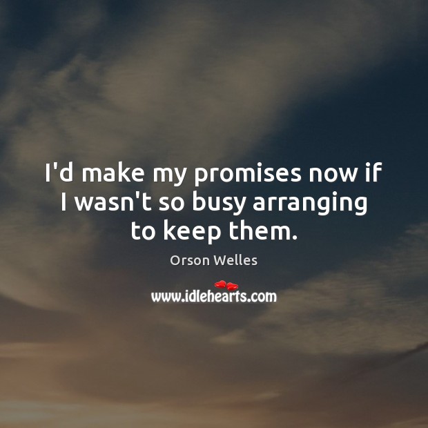 I’d make my promises now if I wasn’t so busy arranging to keep them. Image