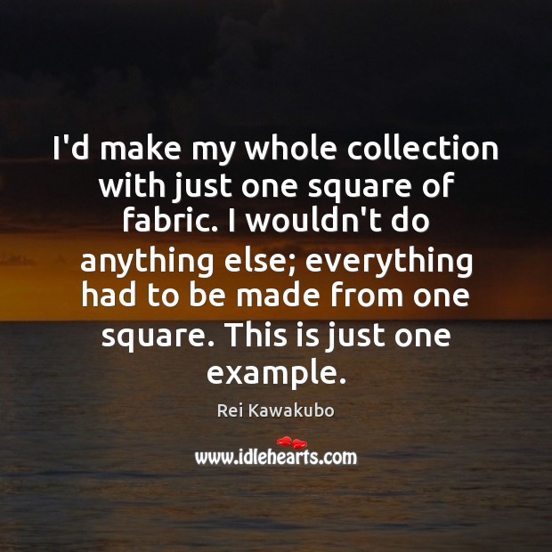 I’d make my whole collection with just one square of fabric. I Rei Kawakubo Picture Quote