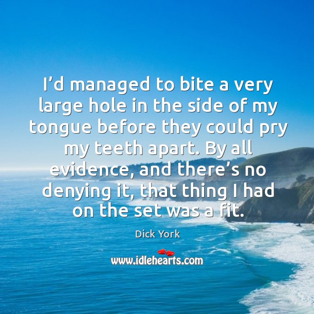 I’d managed to bite a very large hole in the side of my tongue before they could pry my teeth apart. Dick York Picture Quote