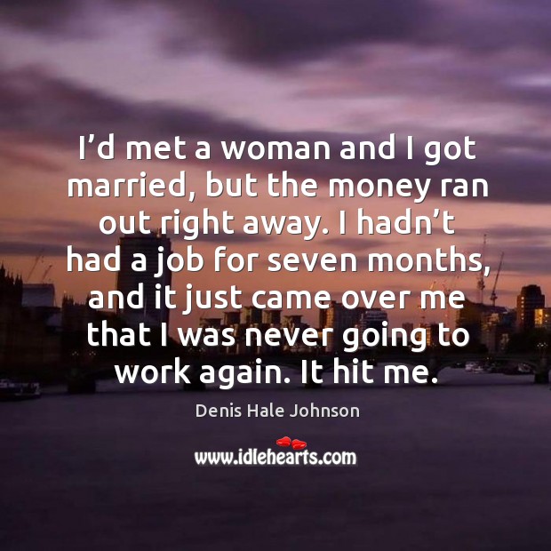 I’d met a woman and I got married, but the money ran out right away. Denis Hale Johnson Picture Quote