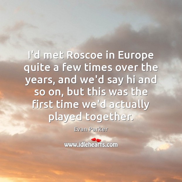 I’d met Roscoe in Europe quite a few times over the years, Evan Parker Picture Quote