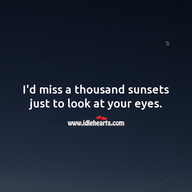 I’d miss a thousand sunsets just to look at your eyes. Relationship Quotes Image
