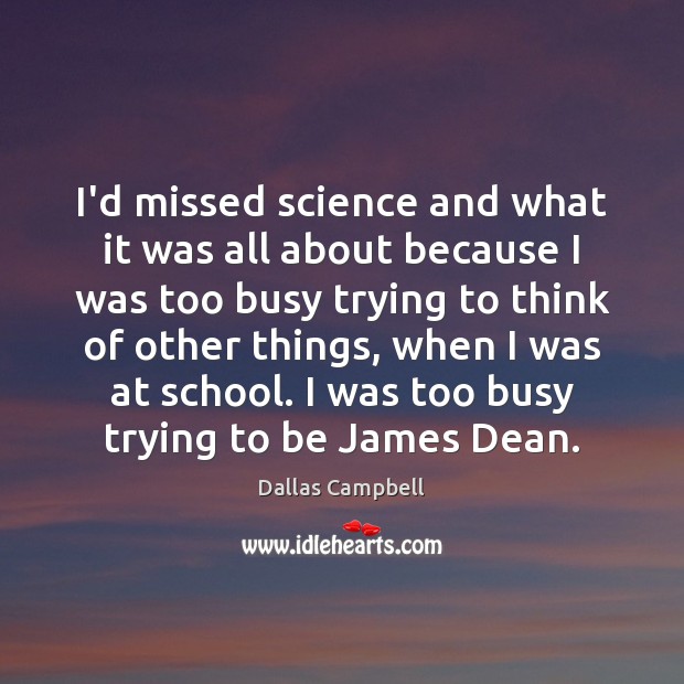 I’d missed science and what it was all about because I was Dallas Campbell Picture Quote