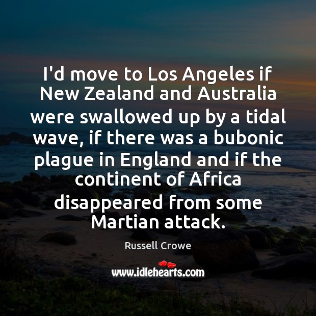 I’d move to Los Angeles if New Zealand and Australia were swallowed Russell Crowe Picture Quote
