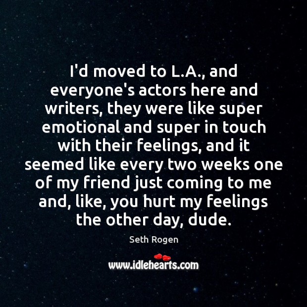 I’d moved to L.A., and everyone’s actors here and writers, they Seth Rogen Picture Quote