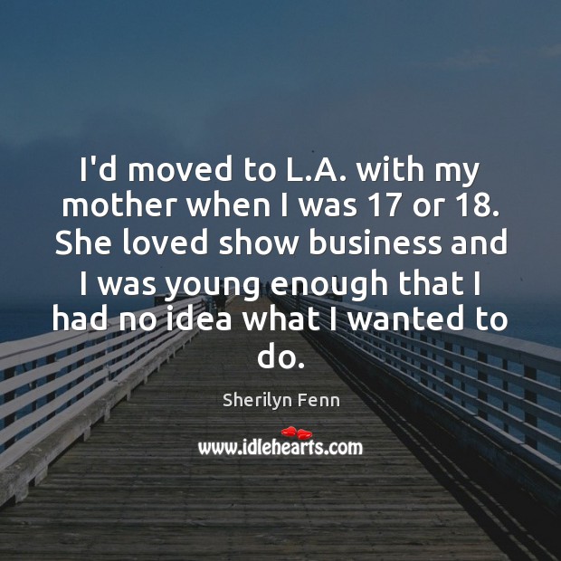 I’d moved to L.A. with my mother when I was 17 or 18. Sherilyn Fenn Picture Quote