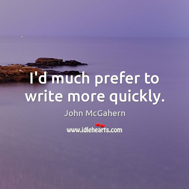 I’d much prefer to write more quickly. John McGahern Picture Quote