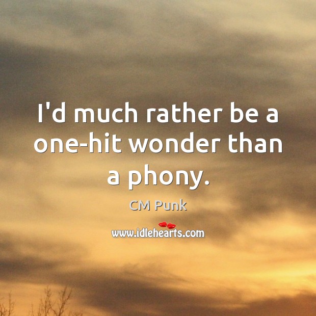 I’d much rather be a one-hit wonder than a phony. CM Punk Picture Quote