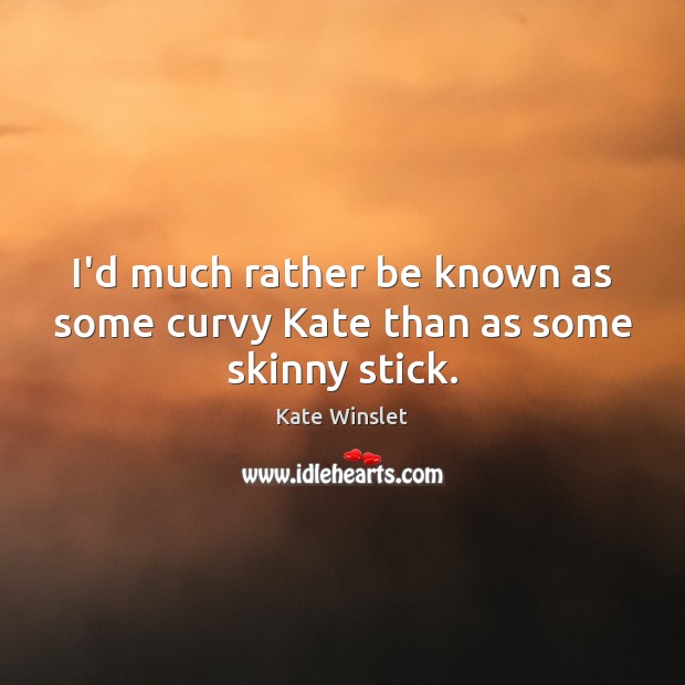 I’d much rather be known as some curvy Kate than as some skinny stick. Kate Winslet Picture Quote